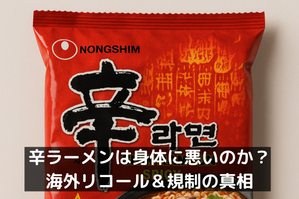 辛ラーメンは身体に悪いのか？海外リコール＆規制の真相