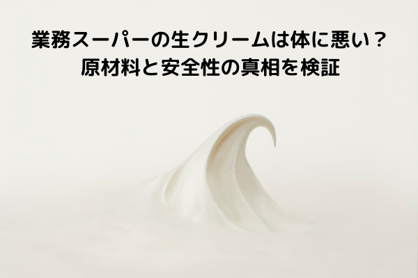業務スーパーの生クリームは体に悪い？原材料と安全性の真相を検証