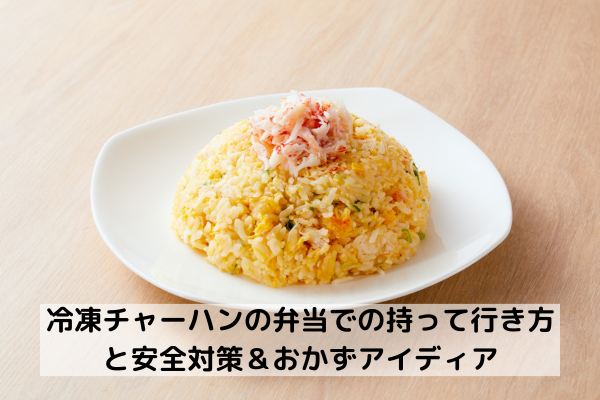 冷凍チャーハンの弁当での持って行き方と安全対策＆おかずアイディア