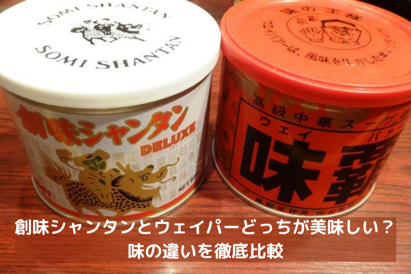 創味シャンタンとウェイパーどっちが美味しい？味の違いを徹底比較