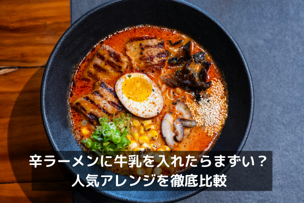 辛ラーメンに牛乳を入れたらまずい？人気アレンジを徹底比較