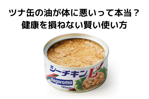 ツナ缶の油が体に悪いって本当？健康を損ねない賢い使い方