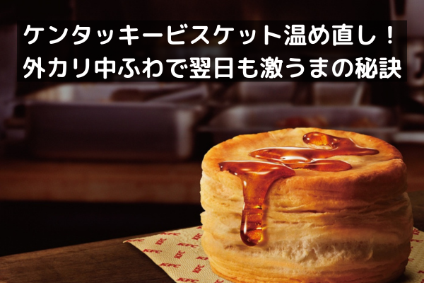 ケンタッキービスケット温め直し！外カリ中ふわで翌日も激うまの秘訣