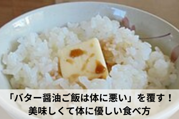 「バター醤油ご飯は体に悪い」を覆す！美味しくて体に優しい食べ方