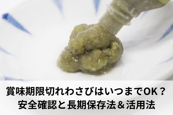 賞味期限切れわさびはいつまでOK?安全確認と長期保存法&活用法