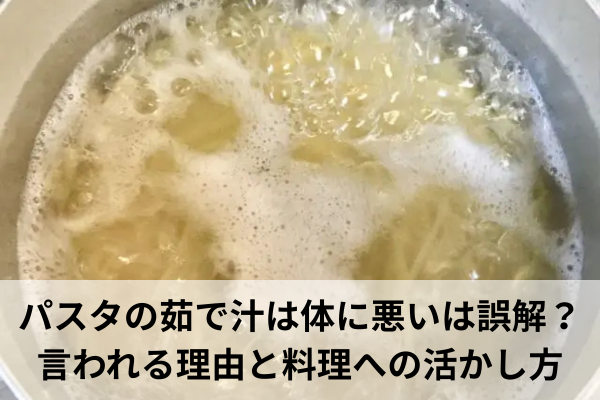パスタの茹で汁は体に悪いは誤解?言われる理由と料理への活かし方