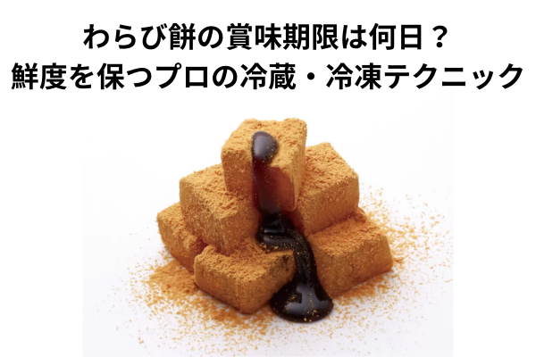 わらび餅の賞味期限は何日?鮮度を保つプロの冷蔵・冷凍テクニック