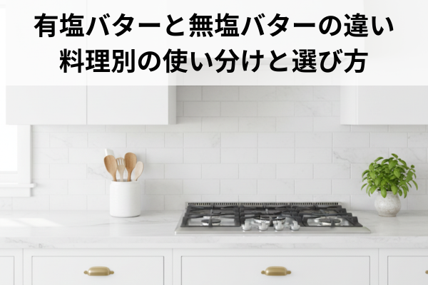 有塩バターと無塩バターの違い｜料理別の使い分けと選び方