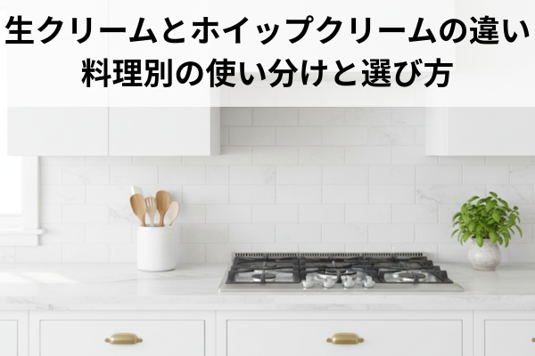 生クリームとホイップクリームの違い｜料理別の使い分けと選び方