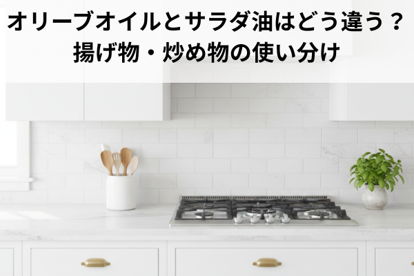 オリーブオイルとサラダ油はどう違う？揚げ物・炒め物の使い分け