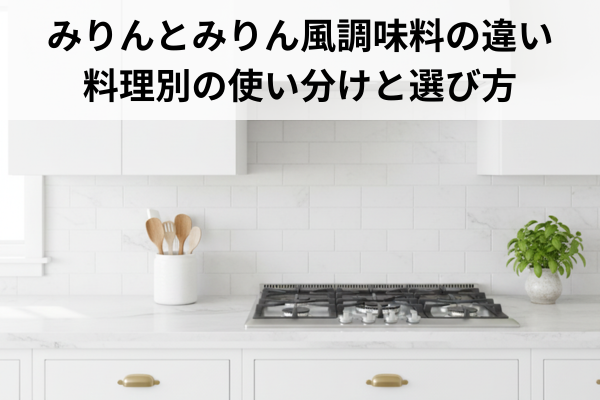 みりんとみりん風調味料の違い｜料理別の使い分けと選び方