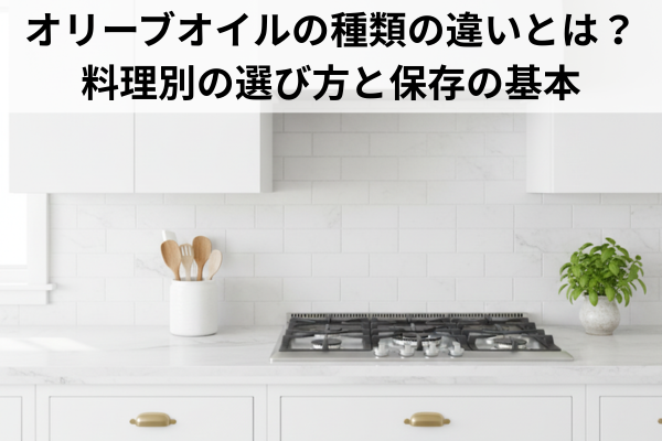オリーブオイルの種類の違いとは？料理別の選び方と保存の基本