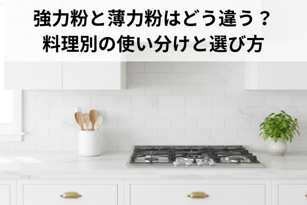 強力粉と薄力粉はどう違う？料理別の使い分けと選び方