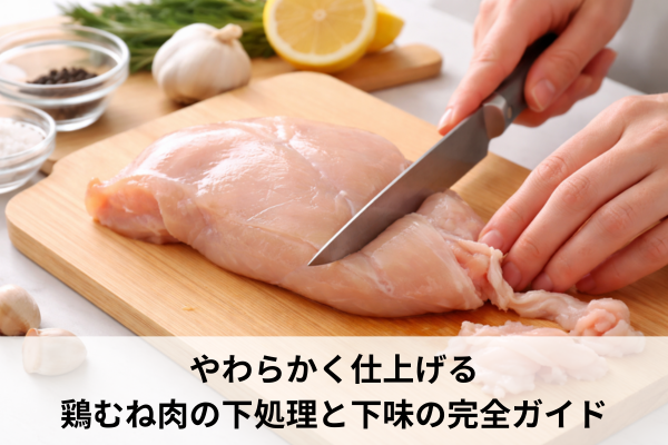 やわらかく仕上げる鶏むね肉の下処理と下味の完全ガイド