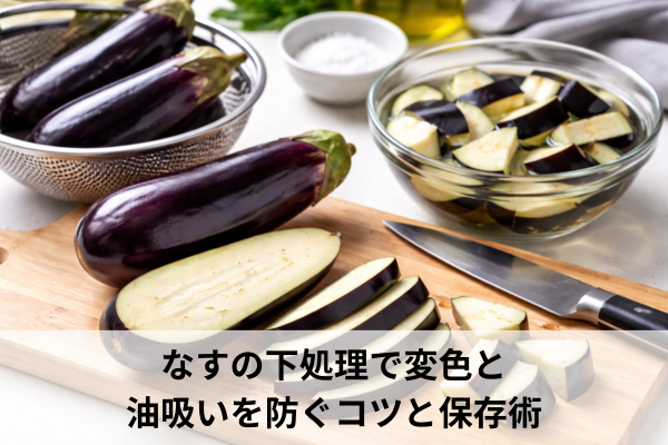 なすの下処理で変色と油吸いを防ぐコツと保存術