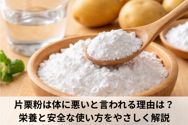 片栗粉は体に悪いと言われる理由は？栄養と安全な使い方をやさしく解説