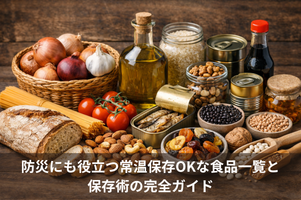 防災にも役立つ常温保存OKな食品一覧と保存術の完全ガイド