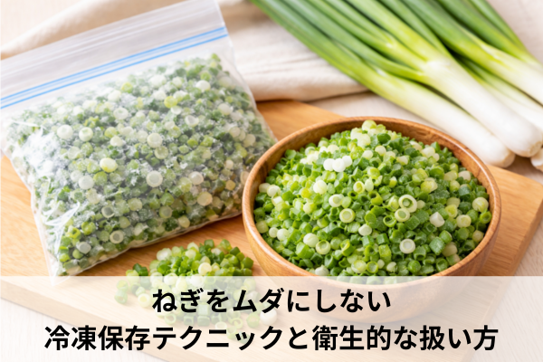 ねぎをムダにしない冷凍保存テクニックと衛生的な扱い方
