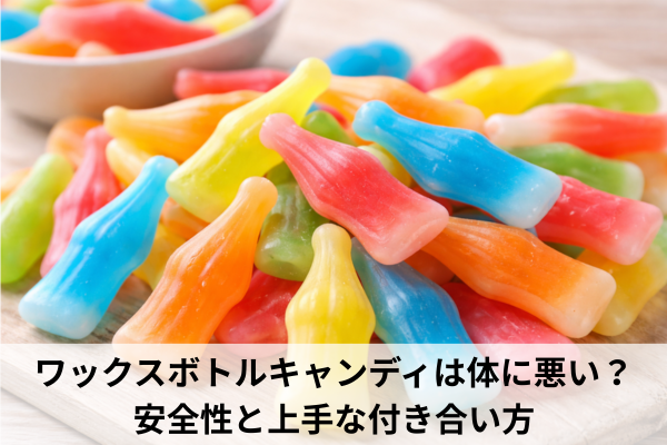 ワックスボトルキャンディは体に悪い？安全性と上手な付き合い方