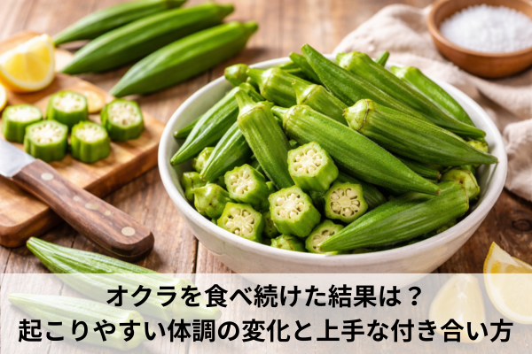オクラを食べ続けた結果は？起こりやすい体調の変化と上手な付き合い方