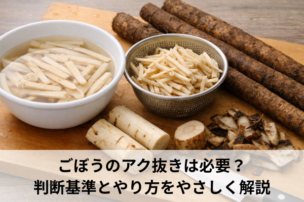 ごぼうのアク抜きは必要？判断基準とやり方をやさしく解説