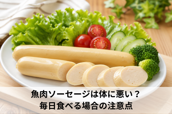 魚肉ソーセージは体に悪い？毎日食べる場合の注意点