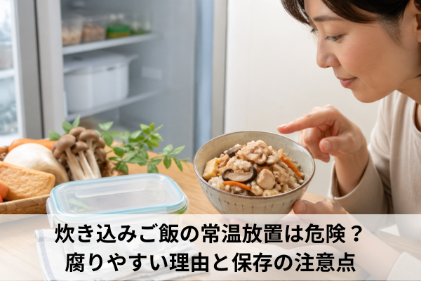 炊き込みご飯の常温放置は危険？腐りやすい理由と保存の注意点