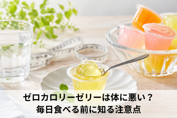 ゼロカロリーゼリーは体に悪い？毎日食べる前に知る注意点
