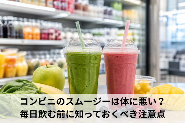 コンビニのスムージーは体に悪い？毎日飲む前に知っておくべき注意点