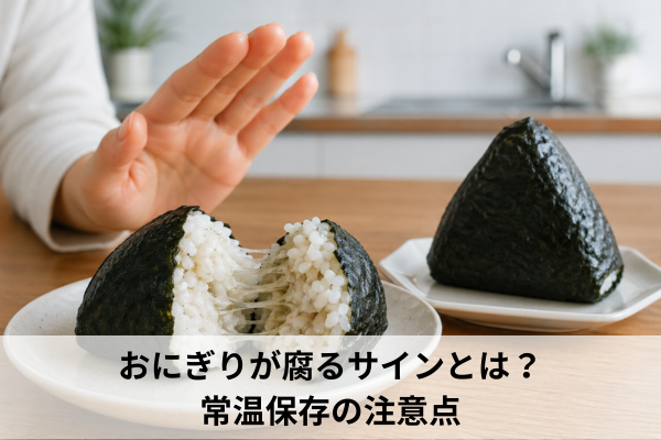 おにぎりが腐るサインとは？常温保存の注意点