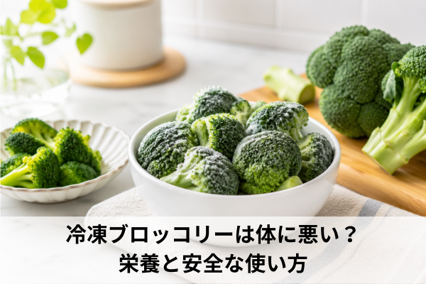 冷凍ブロッコリーは体に悪い？栄養と安全な使い方