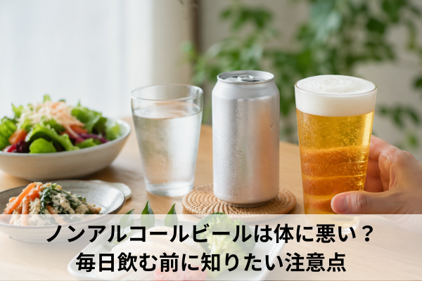 ノンアルコールビールは体に悪い？毎日飲む前に知りたい注意点