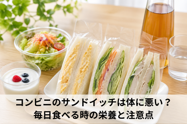 コンビニのサンドイッチは体に悪い？毎日食べる時の栄養と注意点