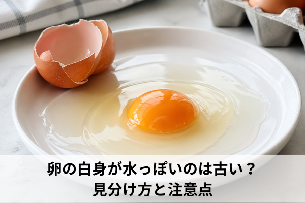 卵の白身が水っぽいのは古い？見分け方と注意点