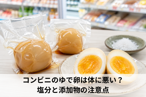 コンビニのゆで卵は体に悪い？塩分と添加物の注意点