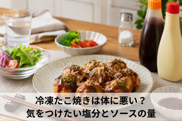 冷凍たこ焼きは体に悪い？気をつけたい塩分とソースの量