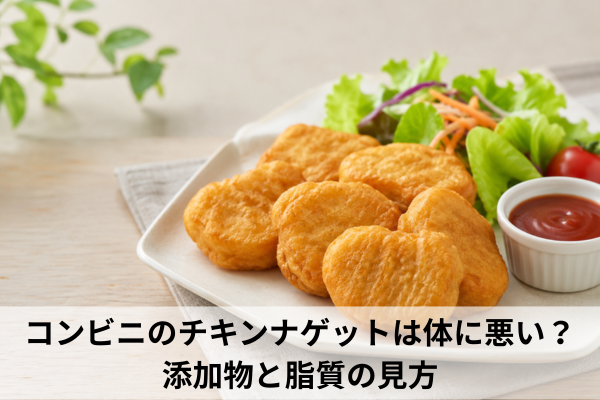 コンビニのチキンナゲットは体に悪い？添加物と脂質の見方