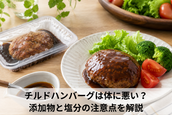 チルドハンバーグは体に悪い？添加物と塩分の注意点を解説