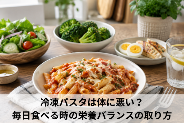 冷凍パスタは体に悪い？毎日食べる時の栄養バランスの取り方