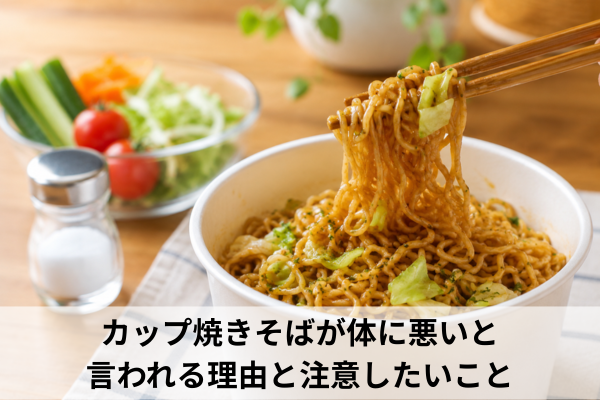 カップ焼きそばが体に悪いと言われる理由と注意したいこと