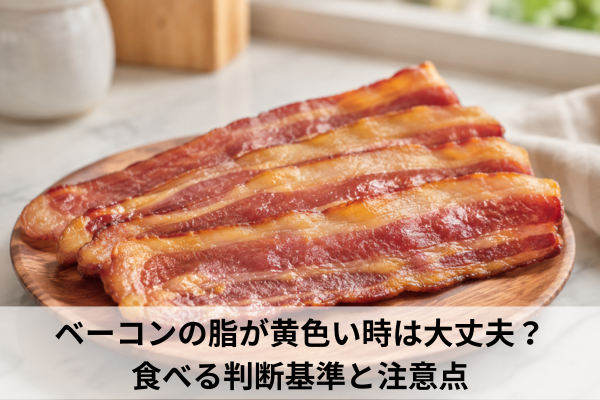 ベーコンの脂が黄色い時は大丈夫?食べる判断基準と注意点