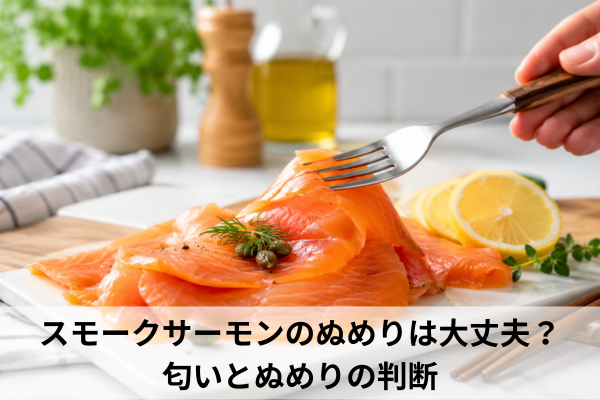 スモークサーモンのぬめりは大丈夫？匂いとぬめりの判断