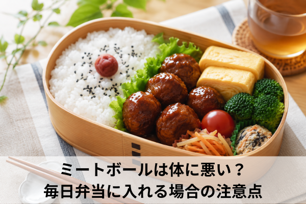 ミートボールは体に悪い？毎日弁当に入れる場合の注意点
