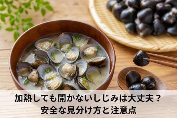 加熱しても開かないしじみは大丈夫？安全な見分け方と注意点